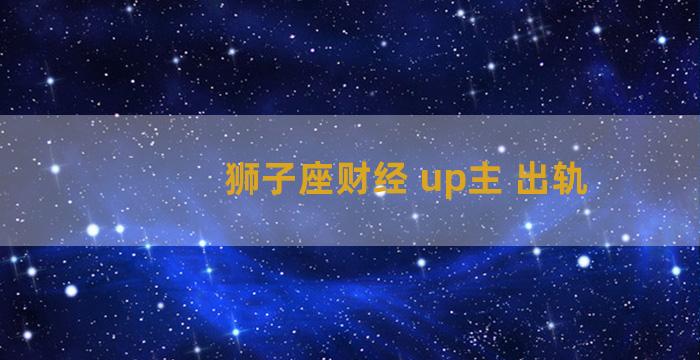 狮子座财经 up主 出轨